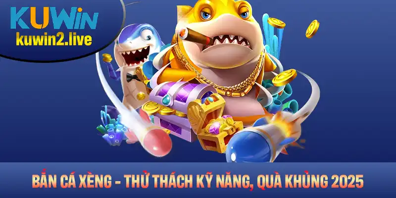 Bắn Cá Xèng – Thử Thách Kỹ Năng, Nhận Quà Khủng 2025