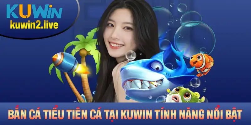 Bắn Cá Tiểu Tiên Cá Tại Kuwin Với Tính Năng Nổi Bật
