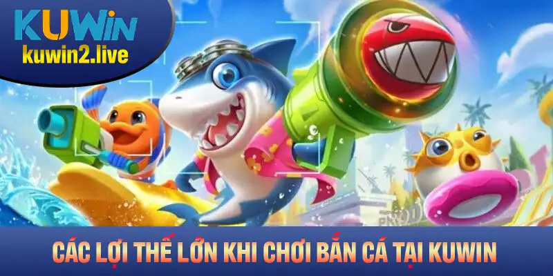 Các lợi thế lớn khi bạn tham gia chơi game bắn cá tại Kuwin